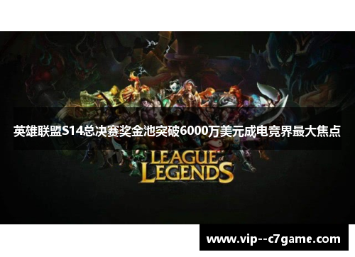 英雄联盟S14总决赛奖金池突破6000万美元成电竞界最大焦点