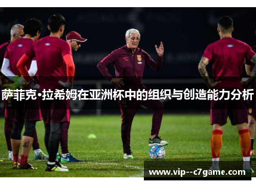 萨菲克·拉希姆在亚洲杯中的组织与创造能力分析