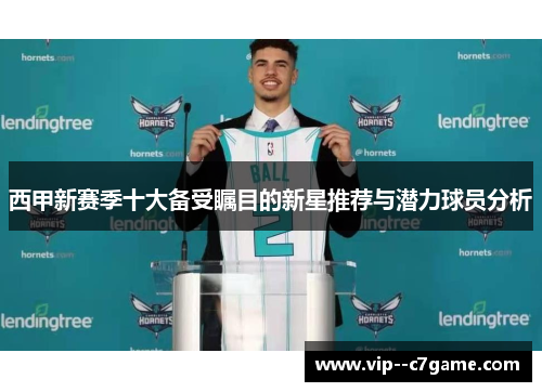 西甲新赛季十大备受瞩目的新星推荐与潜力球员分析 西甲新赛季十大备受瞩目的新星推荐与潜力球员分析