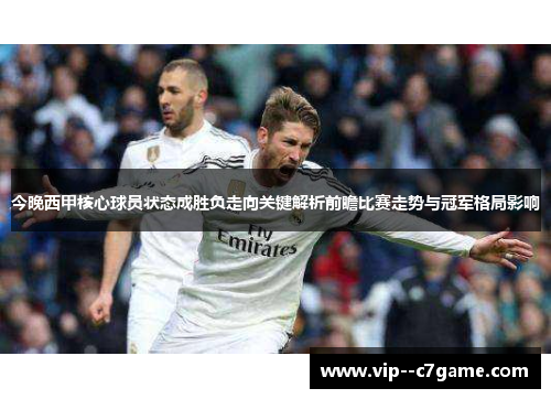 今晚西甲核心球员状态成胜负走向关键解析前瞻比赛走势与冠军格局影响 今晚西甲核心球员状态成胜负走向关键解析前瞻比赛走势与冠军格局影响