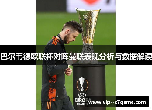 巴尔韦德欧联杯对阵曼联表现分析与数据解读