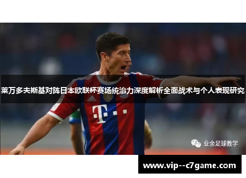 莱万多夫斯基对阵日本欧联杯赛场统治力深度解析全面战术与个人表现研究 莱万多夫斯基对阵日本欧联杯赛场统治力深度解析全面战术与个人表现研究