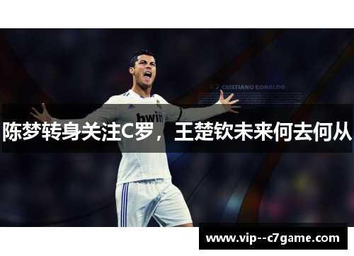 陈梦转身关注C罗，王楚钦未来何去何从