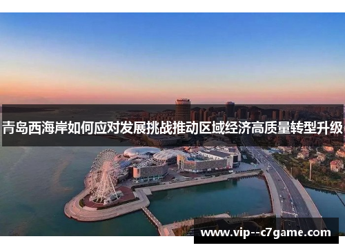 青岛西海岸如何应对发展挑战推动区域经济高质量转型升级