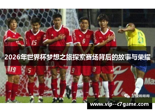 2026年世界杯梦想之旅探索赛场背后的故事与荣耀 2026年世界杯梦想之旅探索赛场背后的故事与荣耀