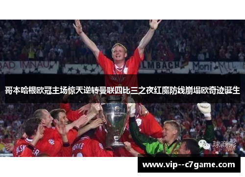 哥本哈根欧冠主场惊天逆转曼联四比三之夜红魔防线崩塌欧奇迹诞生 哥本哈根欧冠主场惊天逆转曼联四比三之夜红魔防线崩塌欧奇迹诞生