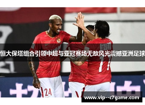 恒大保塔组合引领中超与亚冠赛场无敌风光震撼亚洲足球 恒大保塔组合引领中超与亚冠赛场无敌风光震撼亚洲足球