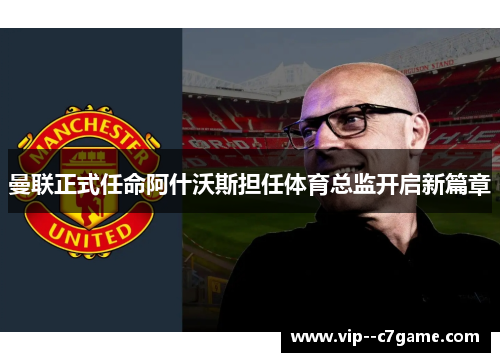 曼联正式任命阿什沃斯担任体育总监开启新篇章