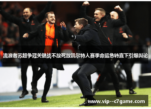 流浪者苏超争冠关键战不敌死敌凯尔特人赛季命运急转直下引爆舆论