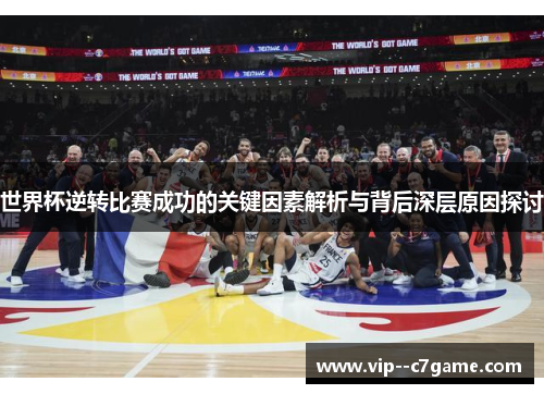 世界杯逆转比赛成功的关键因素解析与背后深层原因探讨